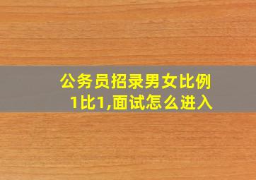 公务员招录男女比例1比1,面试怎么进入