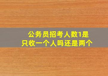 公务员招考人数1是只收一个人吗还是两个