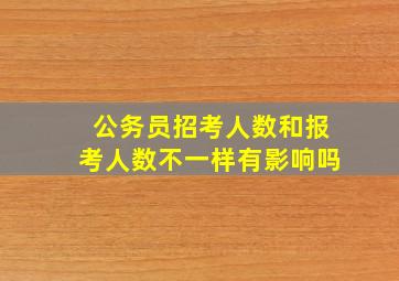 公务员招考人数和报考人数不一样有影响吗