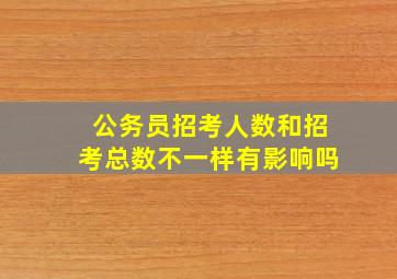 公务员招考人数和招考总数不一样有影响吗