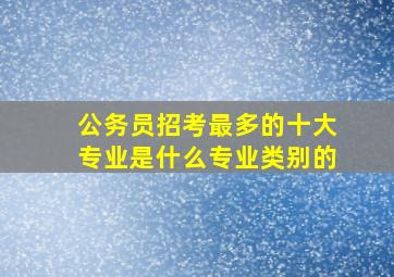 公务员招考最多的十大专业是什么专业类别的