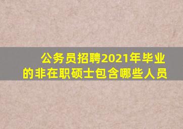 公务员招聘2021年毕业的非在职硕士包含哪些人员