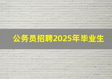 公务员招聘2025年毕业生