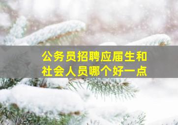 公务员招聘应届生和社会人员哪个好一点