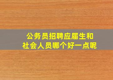 公务员招聘应届生和社会人员哪个好一点呢