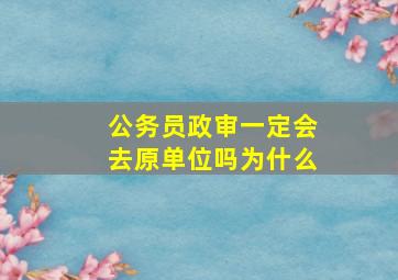 公务员政审一定会去原单位吗为什么