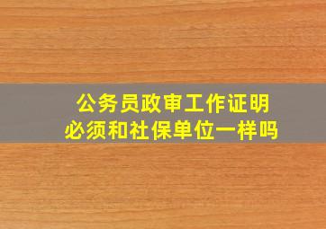 公务员政审工作证明必须和社保单位一样吗