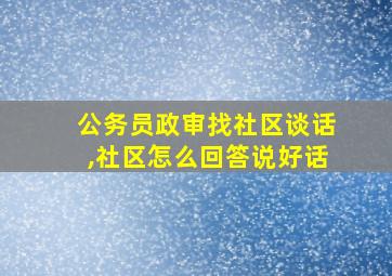 公务员政审找社区谈话,社区怎么回答说好话