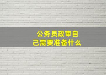 公务员政审自己需要准备什么