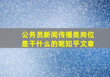 公务员新闻传播类岗位是干什么的呢知乎文章