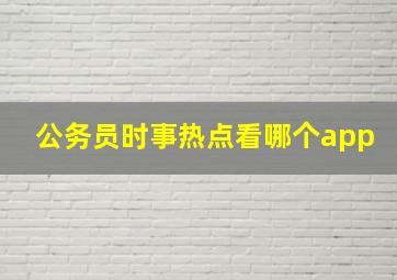 公务员时事热点看哪个app