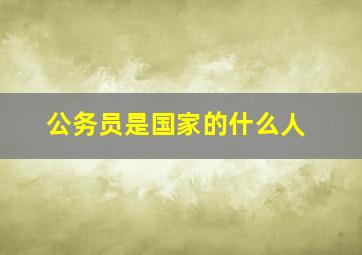 公务员是国家的什么人