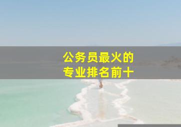 公务员最火的专业排名前十