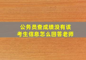 公务员查成绩没有该考生信息怎么回答老师