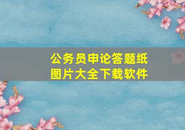 公务员申论答题纸图片大全下载软件