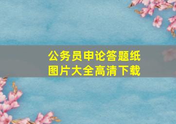 公务员申论答题纸图片大全高清下载