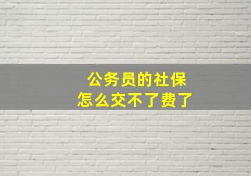 公务员的社保怎么交不了费了