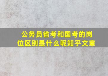 公务员省考和国考的岗位区别是什么呢知乎文章