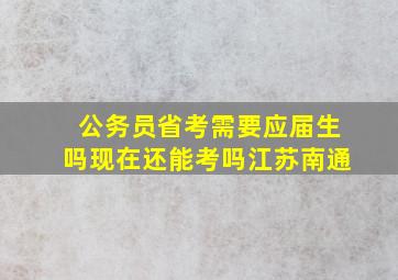 公务员省考需要应届生吗现在还能考吗江苏南通