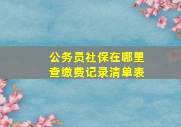 公务员社保在哪里查缴费记录清单表