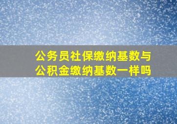 公务员社保缴纳基数与公积金缴纳基数一样吗