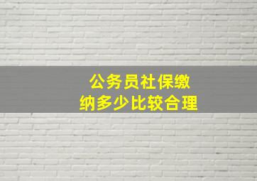 公务员社保缴纳多少比较合理