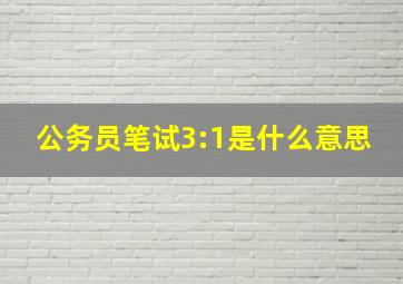 公务员笔试3:1是什么意思