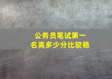 公务员笔试第一名高多少分比较稳