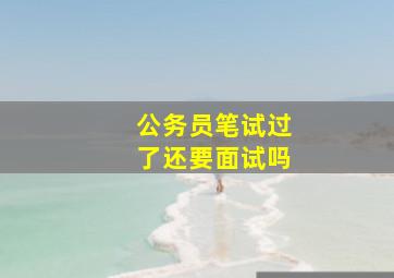 公务员笔试过了还要面试吗