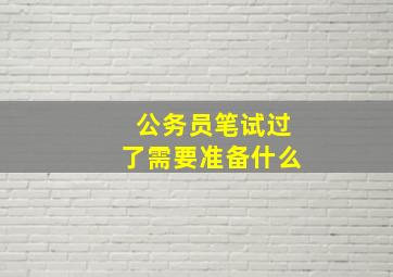 公务员笔试过了需要准备什么