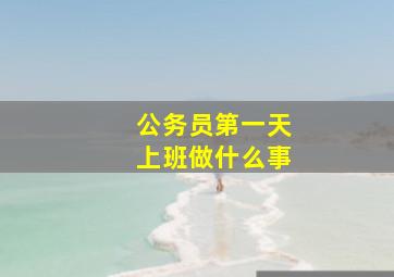 公务员第一天上班做什么事