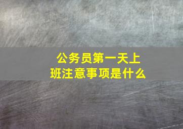 公务员第一天上班注意事项是什么