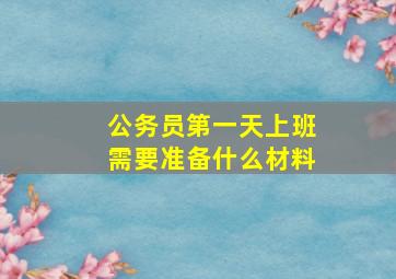 公务员第一天上班需要准备什么材料