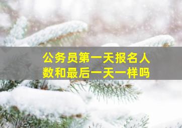 公务员第一天报名人数和最后一天一样吗