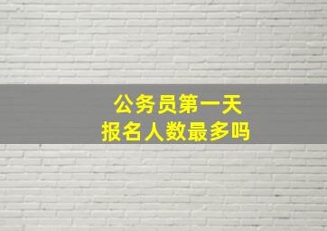 公务员第一天报名人数最多吗