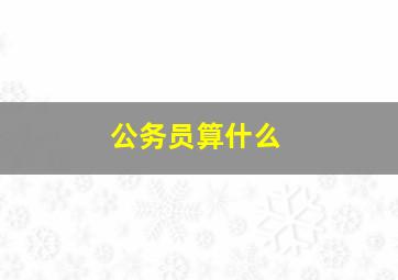 公务员算什么