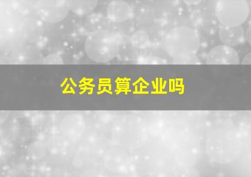 公务员算企业吗