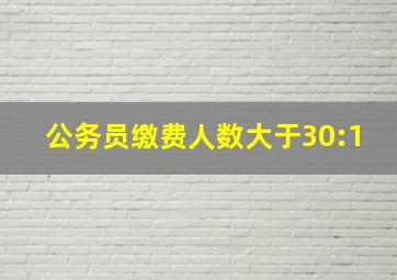 公务员缴费人数大于30:1