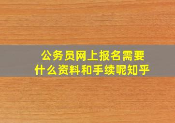 公务员网上报名需要什么资料和手续呢知乎