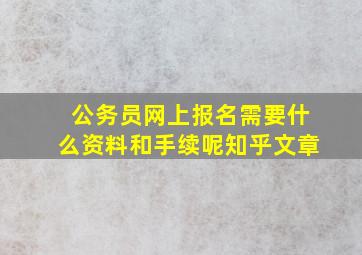 公务员网上报名需要什么资料和手续呢知乎文章