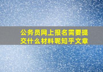 公务员网上报名需要提交什么材料呢知乎文章