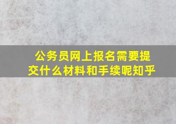 公务员网上报名需要提交什么材料和手续呢知乎