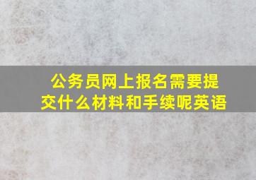 公务员网上报名需要提交什么材料和手续呢英语