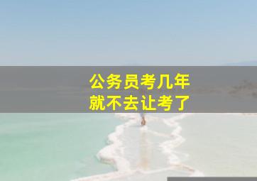 公务员考几年就不去让考了