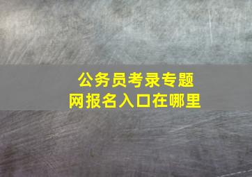 公务员考录专题网报名入口在哪里