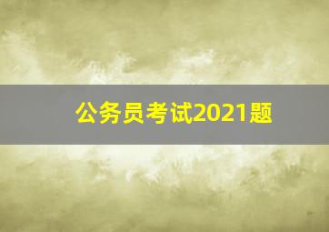 公务员考试2021题