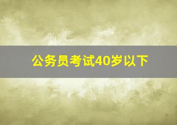 公务员考试40岁以下