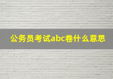 公务员考试abc卷什么意思