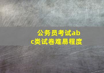 公务员考试abc类试卷难易程度