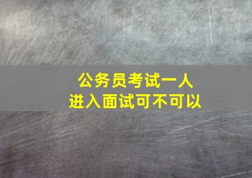 公务员考试一人进入面试可不可以